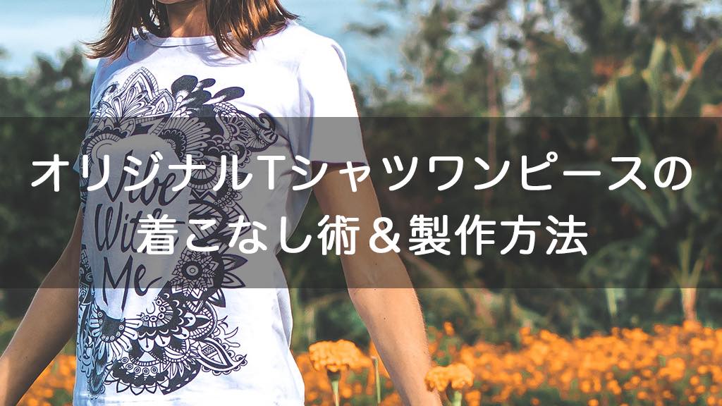 オリジナルtシャツワンピースの着こなし術 製作方法 オリジナルtシャツラボブログ