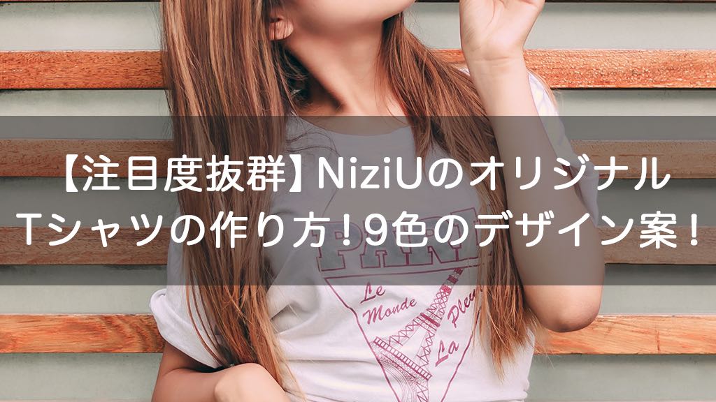 注目度抜群】NiziU（ニジュー）のオリジナルTシャツの作り方！9色のデザイン案！｜オリジナルTシャツラボブログ